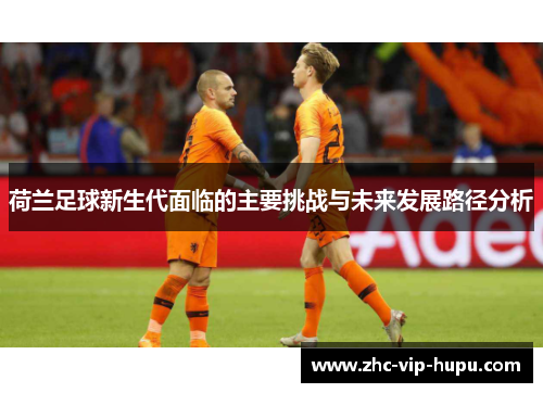 荷兰足球新生代面临的主要挑战与未来发展路径分析
