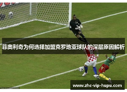 菲奥利奇为何选择加盟克罗地亚球队的深层原因解析