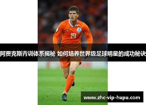 阿贾克斯青训体系揭秘 如何培养世界级足球明星的成功秘诀 阿贾克斯青训体系揭秘 如何培养世界级足球明星的成功秘诀
