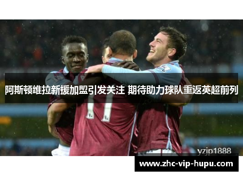 阿斯顿维拉新援加盟引发关注 期待助力球队重返英超前列