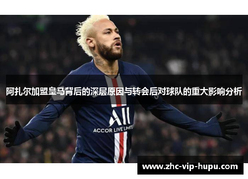 阿扎尔加盟皇马背后的深层原因与转会后对球队的重大影响分析