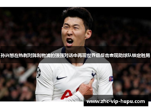 孙兴慜在热刺对阵利物浦的强强对话中再现世界级反击表现助球队锁定胜局