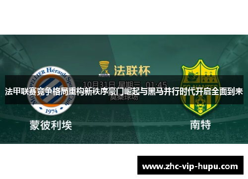 法甲联赛竞争格局重构新秩序豪门崛起与黑马并行时代开启全面到来
