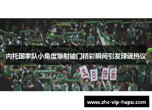 内托国家队小角度爆射破门精彩瞬间引发球迷热议